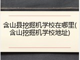 含山县挖掘机学校在哪里(含山挖掘机学校地址)