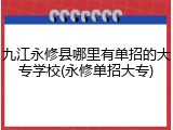 九江永修县哪里有单招的大专学校(永修单招大专)