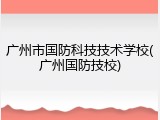 广州市国防科技技术学校(广州国防技校)
