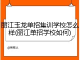 丽江玉龙单招集训学校怎么样(丽江单招学校如何)