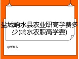 盐城响水县农业职高学费多少(响水农职高学费)
