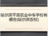 哈尔滨平房农业中专学校有哪些(哈尔滨农校)
