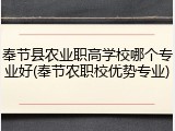 奉节县农业职高学校哪个专业好(奉节农职校优势专业)