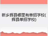 新乡辉县哪里有单招学校(辉县单招学校)