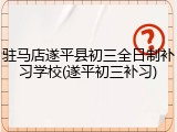 驻马店遂平县初三全日制补习学校(遂平初三补习)