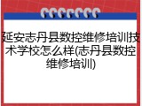 延安志丹县数控维修培训技术学校怎么样(志丹县数控维修培训)