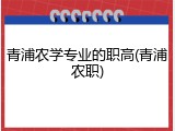 青浦农学专业的职高(青浦农职)