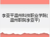 李亚平温州科技职业学院(温州职院李亚平)