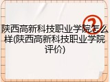 陕西高新科技职业学院怎么样(陕西高新科技职业学院评价)