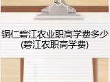 铜仁碧江农业职高学费多少(碧江农职高学费)