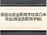 保定北农业职高学校读几年毕业(保定农职高学制)