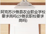阿克苏沙雅县农业职业学校要求高吗(沙雅农职校要求高吗)