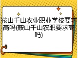 鞍山千山农业职业学校要求高吗(鞍山千山农职要求高吗)
