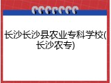 长沙长沙县农业专科学校(长沙农专)