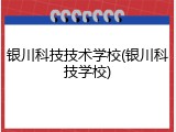 银川科技技术学校(银川科技学校)