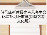 驻马店新蔡县高考艺考生文化课补习班推荐(新蔡艺考文化班)