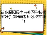 新乡原阳县高考补习学校哪家好("原阳高考补习校推荐")