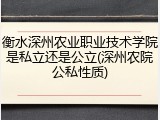 衡水深州农业职业技术学院是私立还是公立(深州农院公私性质)
