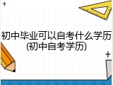 初中毕业可以自考什么学历(初中自考学历)