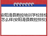 安阳滑县数控培训学校技校怎么样(安阳滑县数控技校)