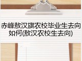 赤峰敖汉旗农校毕业生去向如何(敖汉农校生去向)