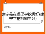 建宁县在哪里学挖机好(建宁学挖机哪里好)