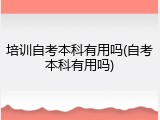 培训自考本科有用吗(自考本科有用吗)