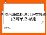 湘潭岳塘单招培训班有哪些(岳塘单招培训)