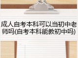 成人自考本科可以当初中老师吗(自考本科能教初中吗)