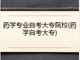 药学专业自考大专院校(药学自考大专)