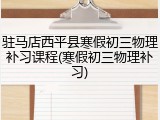 驻马店西平县寒假初三物理补习课程(寒假初三物理补习)