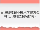 日照科技职业技术学院怎么样(日照科技职院如何)