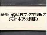 亳州中药科技学校在线报名(亳州中药校网报)