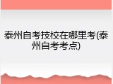 泰州自考技校在哪里考(泰州自考考点)