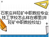 石家庄井陉矿中职数控专业技工学校怎么样在哪里(井陉矿中职数控校址)