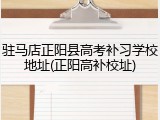 驻马店正阳县高考补习学校地址(正阳高补校址)