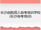 长沙启航成人自考培训学校(长沙自考培训)