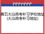黄石大冶高考补习学校地址(大冶高考补习地址)