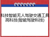 科技智能无人驾驶交通工具高科技(智能驾驶科技)