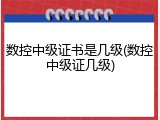 数控中级证书是几级(数控中级证几级)