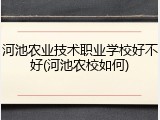 河池农业技术职业学校好不好(河池农校如何)
