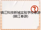 镇江科技新城实验学校春游(镇江春游)