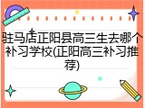 驻马店正阳县高三生去哪个补习学校(正阳高三补习推荐)