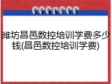 潍坊昌邑数控培训学费多少钱(昌邑数控培训学费)