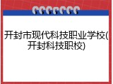 开封市现代科技职业学校(开封科技职校)