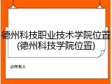 德州科技职业技术学院位置(德州科技学院位置)