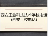 西安工业科技技术学校电话(西安工校电话)