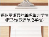 福州罗源县的单招集训学校哪里有(罗源单招学校)
