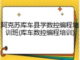 阿克苏库车县学数控编程培训班(库车数控编程培训)