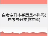 自考专升本学历是本科吗(自考专升本算本科)